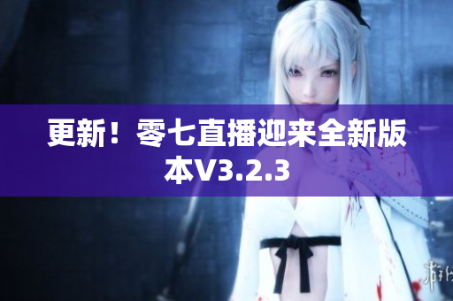 更新！零七直播迎来全新版本V3.2.3