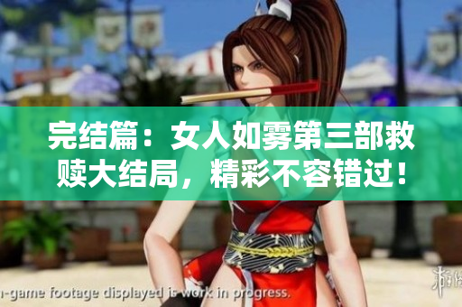 完结篇：女人如雾第三部救赎大结局，精彩不容错过！