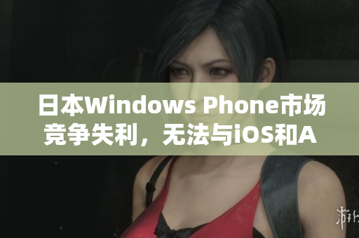 日本Windows Phone市场竞争失利，无法与iOS和Android抗衡