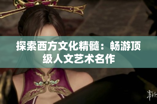 探索西方文化精髓：畅游顶级人文艺术名作