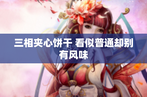 三相夹心饼干 看似普通却别有风味