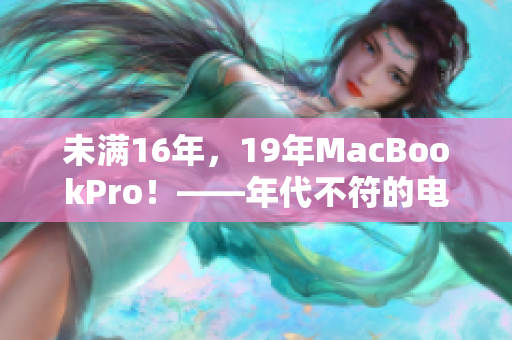 未满16年，19年MacBookPro！——年代不符的电脑使用心得总结