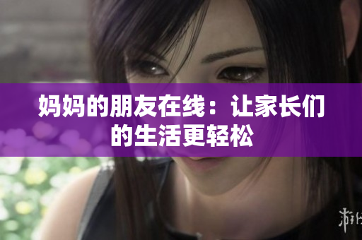 妈妈的朋友在线：让家长们的生活更轻松