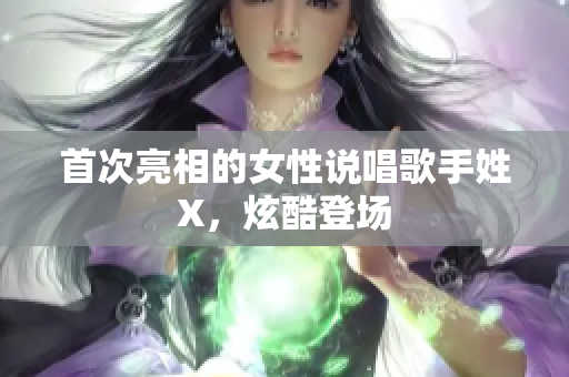 首次亮相的女性说唱歌手姓X，炫酷登场