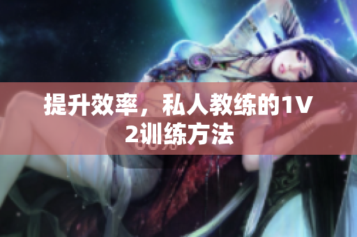 提升效率，私人教练的1V2训练方法