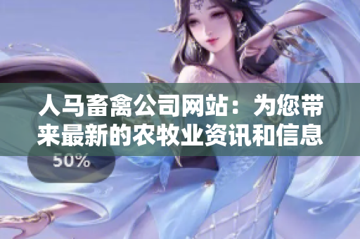 人马畜禽公司网站：为您带来最新的农牧业资讯和信息