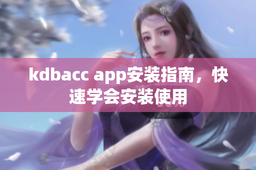 kdbacc app安装指南，快速学会安装使用
