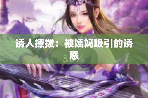 诱人撩拨：被姨妈吸引的诱惑