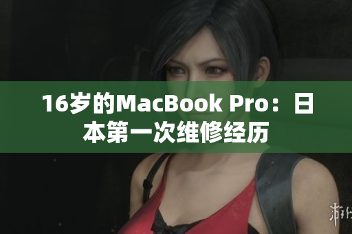 16岁的MacBook Pro：日本第一次维修经历