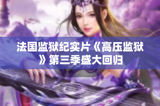 法国监狱纪实片《高压监狱》第三季盛大回归