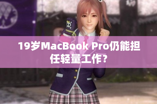 19岁MacBook Pro仍能担任轻量工作？