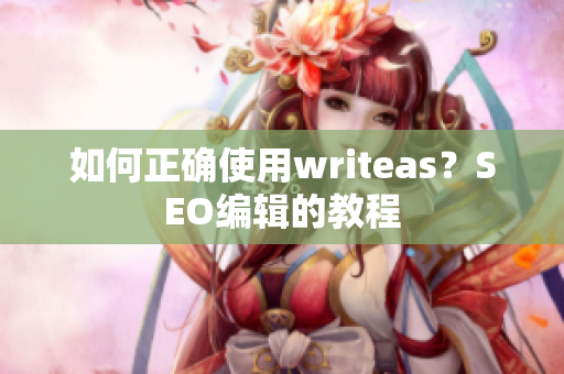 如何正确使用writeas？SEO编辑的教程