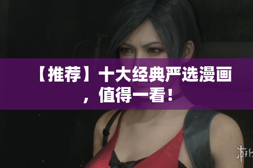 【推荐】十大经典严选漫画，值得一看！
