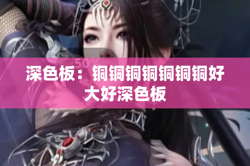 深色板：铜铜铜铜铜铜铜好大好深色板