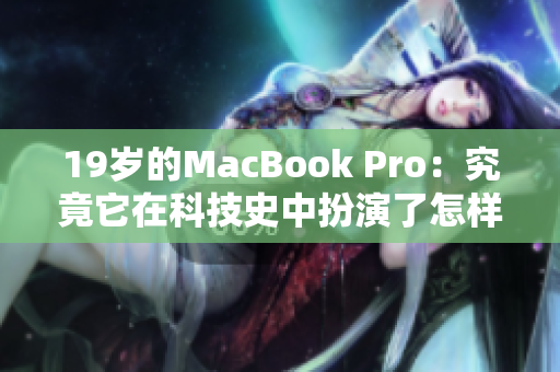 19岁的MacBook Pro：究竟它在科技史中扮演了怎样的角色？