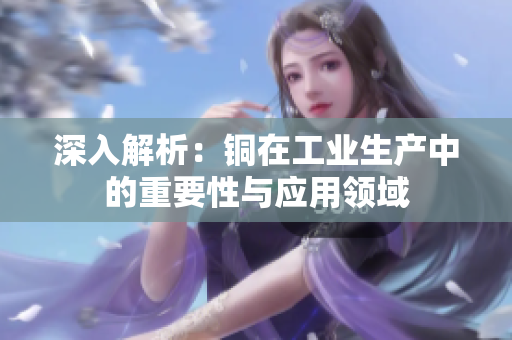 深入解析：铜在工业生产中的重要性与应用领域