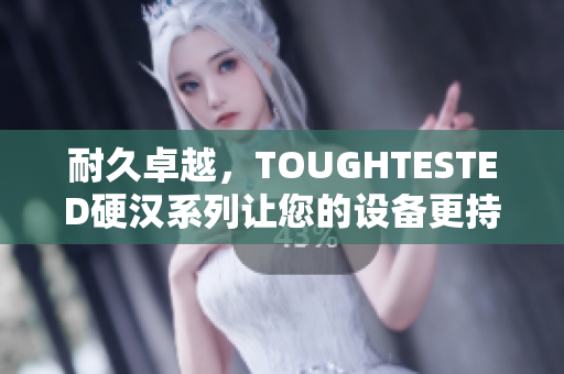 耐久卓越，TOUGHTESTED硬汉系列让您的设备更持久