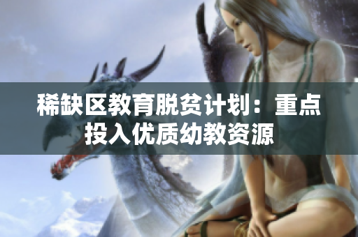 稀缺区教育脱贫计划：重点投入优质幼教资源