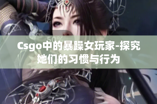 Csgo中的暴躁女玩家-探究她们的习惯与行为
