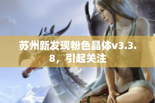 苏州新发现粉色晶体v3.3.8，引起关注