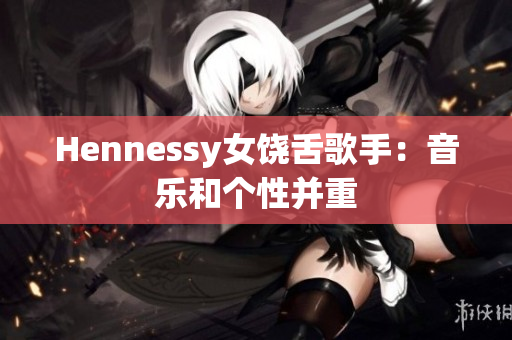 Hennessy女饶舌歌手：音乐和个性并重