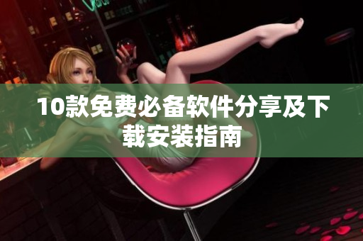 10款免费必备软件分享及下载安装指南
