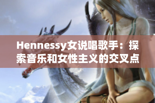 Hennessy女说唱歌手：探索音乐和女性主义的交叉点