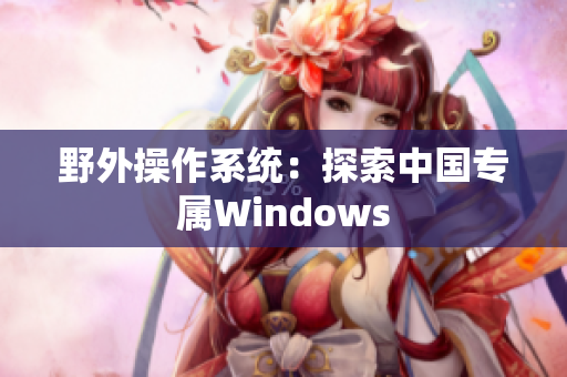 野外操作系统：探索中国专属Windows