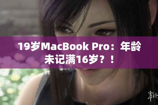 19岁MacBook Pro：年龄未记满16岁？！