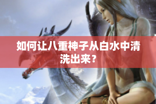 如何让八重神子从白水中清洗出来？