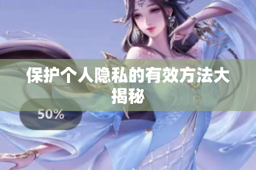 保护个人隐私的有效方法大揭秘