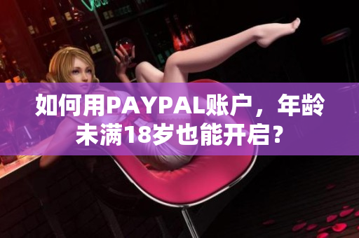 如何用PAYPAL账户，年龄未满18岁也能开启？