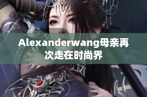 Alexanderwang母亲再次走在时尚界