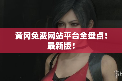 黄冈免费网站平台全盘点！最新版！