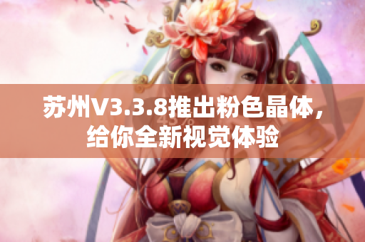 苏州V3.3.8推出粉色晶体，给你全新视觉体验