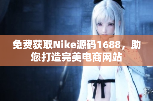 免费获取Nike源码1688，助您打造完美电商网站