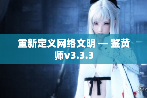 重新定义网络文明 — 鉴黄师v3.3.3