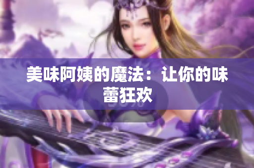 美味阿姨的魔法：让你的味蕾狂欢