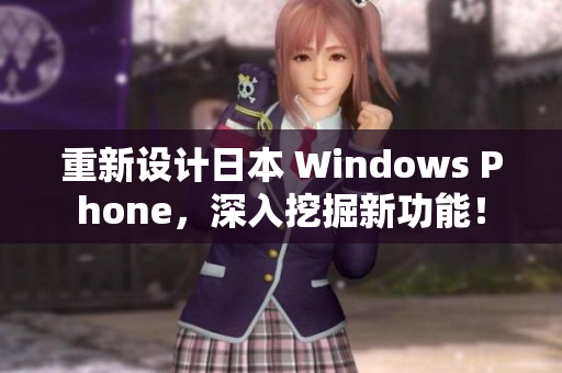重新设计日本 Windows Phone，深入挖掘新功能！
