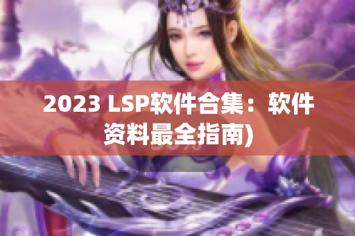 2023 LSP软件合集：软件资料最全指南)