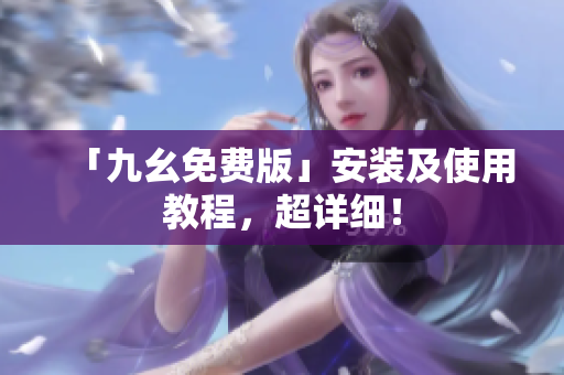 「九幺免费版」安装及使用教程，超详细！