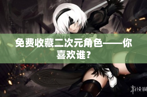 免费收藏二次元角色——你喜欢谁？