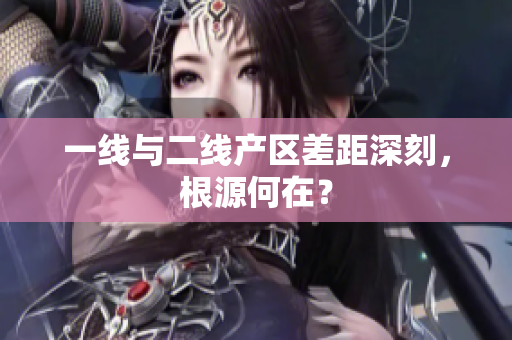 一线与二线产区差距深刻，根源何在？