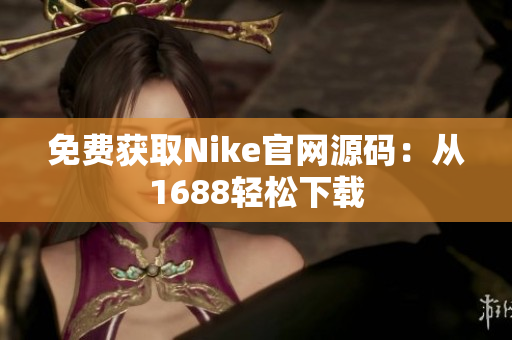 免费获取Nike官网源码：从1688轻松下载