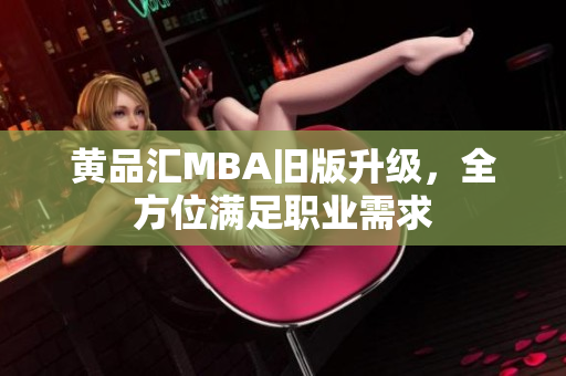 黄品汇MBA旧版升级，全方位满足职业需求