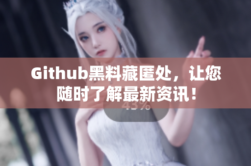 Github黑料藏匿处，让您随时了解最新资讯！