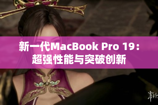 新一代MacBook Pro 19：超强性能与突破创新
