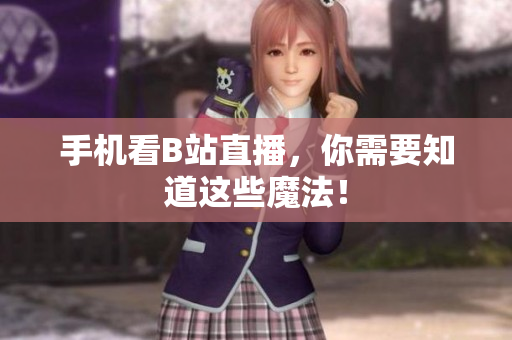 手机看B站直播，你需要知道这些魔法！