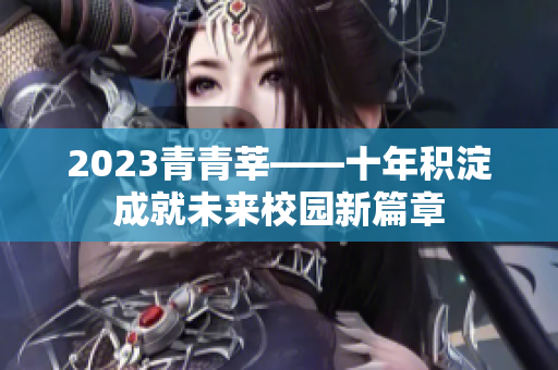 2023青青莘——十年积淀成就未来校园新篇章
