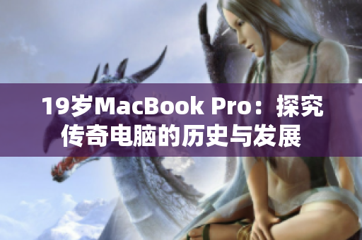 19岁MacBook Pro：探究传奇电脑的历史与发展